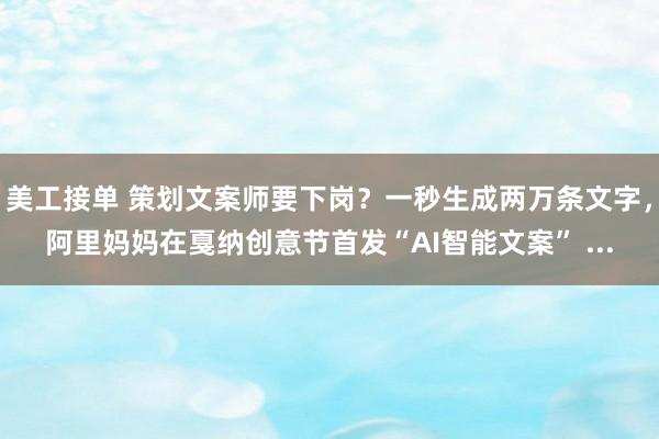 美工接单 策划文案师要下岗？一秒生成两万条文字，阿里妈妈在戛纳创意节首发“AI智能文案” ...