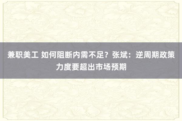 兼职美工 如何阻断内需不足？张斌：逆周期政策力度要超出市场预期