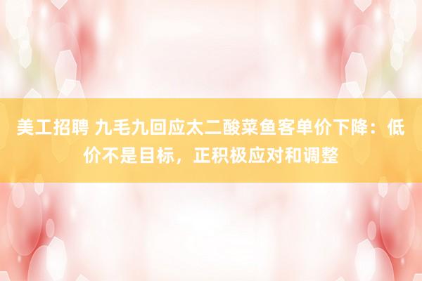 美工招聘 九毛九回应太二酸菜鱼客单价下降：低价不是目标，正积极应对和调整