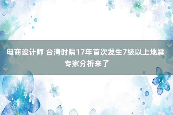 电商设计师 台湾时隔17年首次发生7级以上地震 专家分析来了