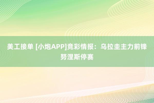 美工接单 [小炮APP]竞彩情报：乌拉圭主力前锋努涅斯停赛