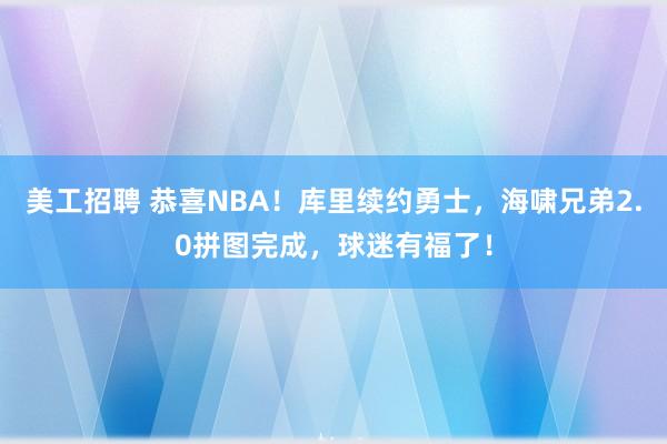 美工招聘 恭喜NBA！库里续约勇士，海啸兄弟2.0拼图完成，球迷有福了！