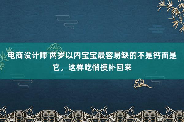 电商设计师 两岁以内宝宝最容易缺的不是钙而是它，这样吃悄摸补回来