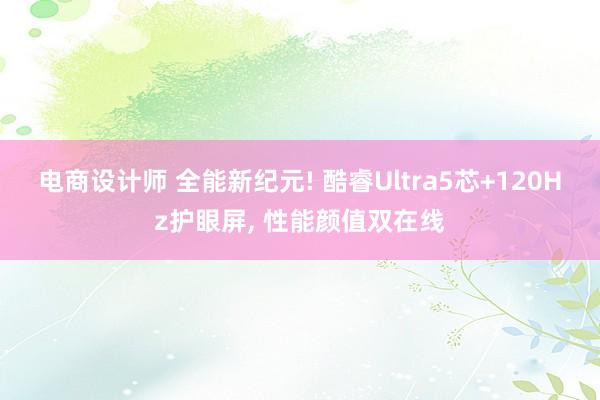 电商设计师 全能新纪元! 酷睿Ultra5芯+120Hz护眼屏, 性能颜值双在线