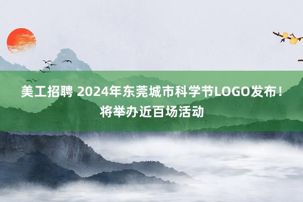 美工招聘 2024年东莞城市科学节LOGO发布！将举办近百场活动